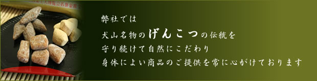 高田屋製菓は、愛知県 犬山市 名物 きなこ『 げんこつ飴 』 の伝統を守り続けて８０余年。自然にこだわり、安心安全で、身体によい商品のご提供を常に心がけております。犬山名物の和菓子です。